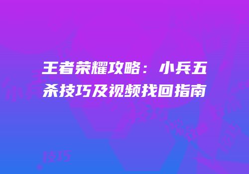 王者荣耀攻略：小兵五杀技巧及视频找回指南
