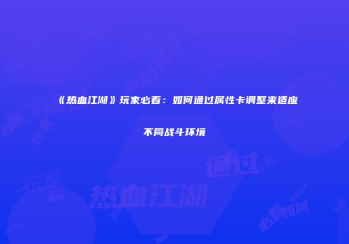 《热血江湖》玩家必看：如何通过属性卡调整来适应不同战斗环境