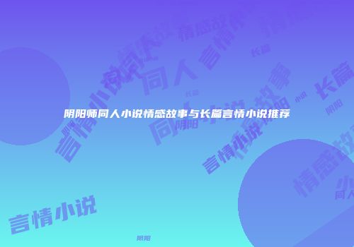 阴阳师同人小说情感故事与长篇言情小说推荐