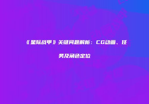 《星际战甲》关键问题解析：CG动画、任务及角色定位