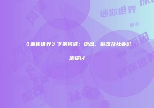 《迷你世界》下架风波：原因、整改及社会影响探讨