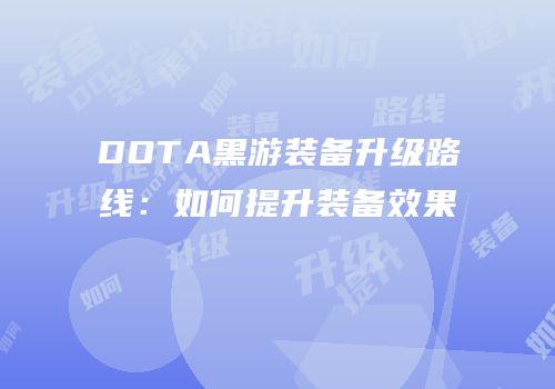 DOTA黑游装备升级路线：如何提升装备效果