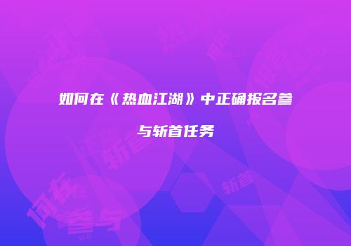 如何在《热血江湖》中正确报名参与斩首任务