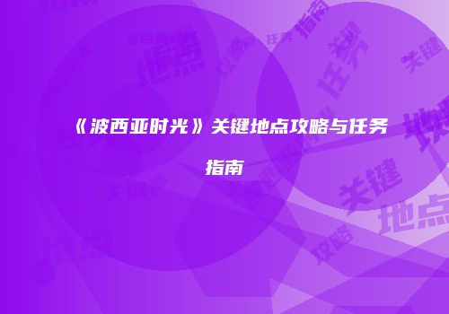 《波西亚时光》关键地点攻略与任务指南