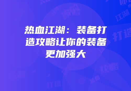 热血江湖：装备打造攻略让你的装备更加强大
