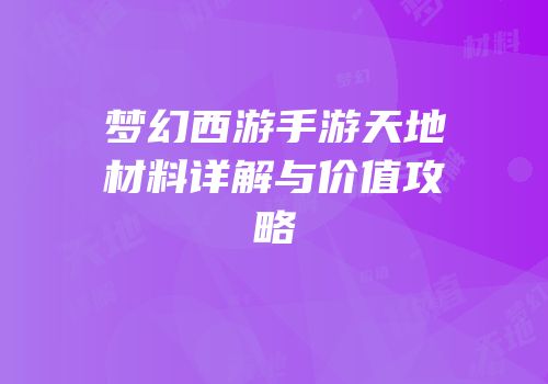 梦幻西游手游天地材料详解与价值攻略