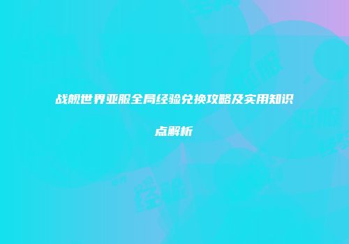 战舰世界亚服全局经验兑换攻略及实用知识点解析