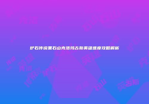 炉石传说黑石山克洛玛古斯英雄难度攻略解析