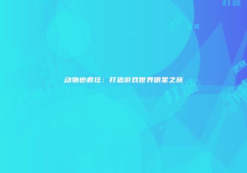 动物也疯狂：打造游戏世界明星之旅