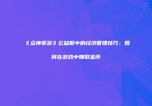 《众神页游》公益服中的经济管理技巧：如何在游戏中赚取金币
