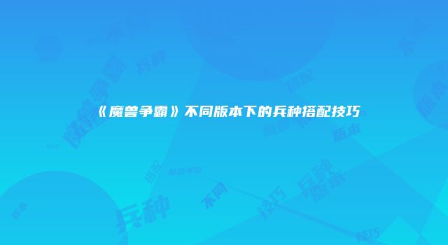 《魔兽争霸》不同版本下的兵种搭配技巧
