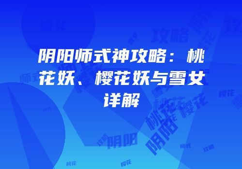 阴阳师式神攻略：桃花妖、樱花妖与雪女详解