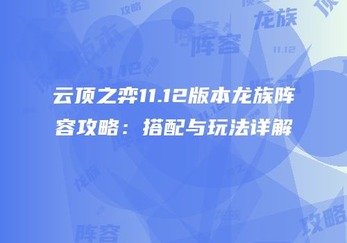 云顶之弈11.12版本龙族阵容攻略：搭配与玩法详解