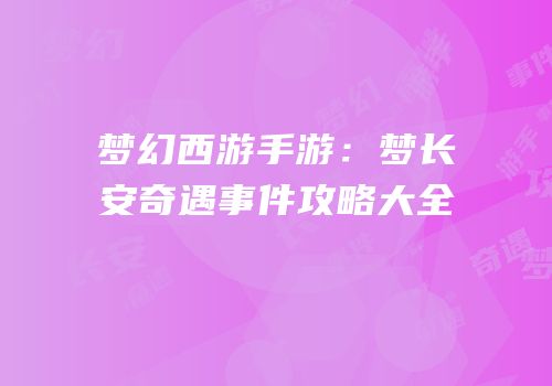 梦幻西游手游：梦长安奇遇事件攻略大全