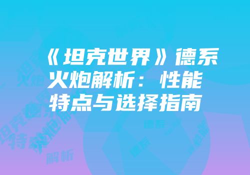 《坦克世界》德系火炮解析：性能特点与选择指南