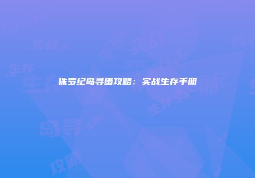 侏罗纪岛寻蛋攻略：实战生存手册