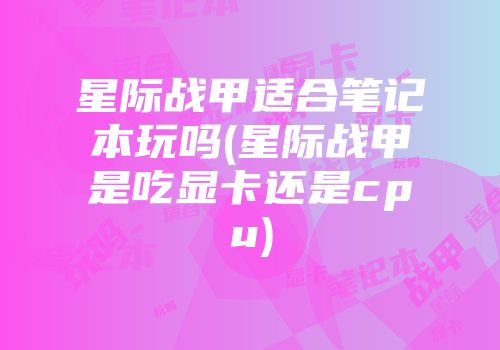 星际战甲适合笔记本玩吗(星际战甲是吃显卡还是cpu)