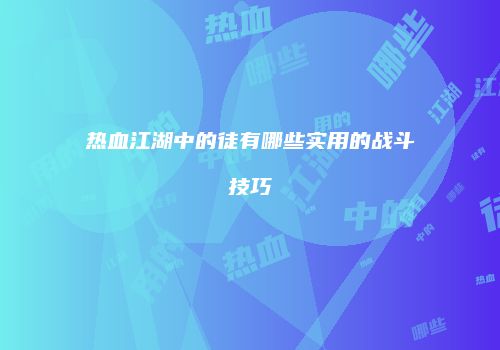 热血江湖中的徒有哪些实用的战斗技巧