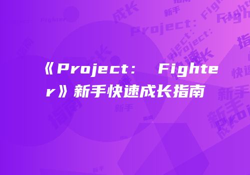 《Project： Fighter》新手快速成长指南