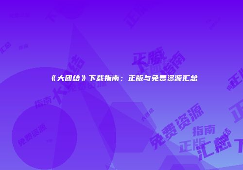 《大团结》下载指南：正版与免费资源汇总
