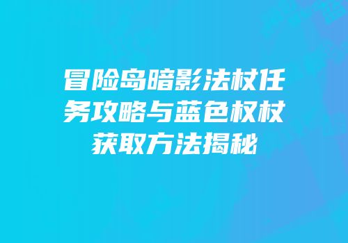冒险岛暗影法杖任务攻略与蓝色权杖获取方法揭秘