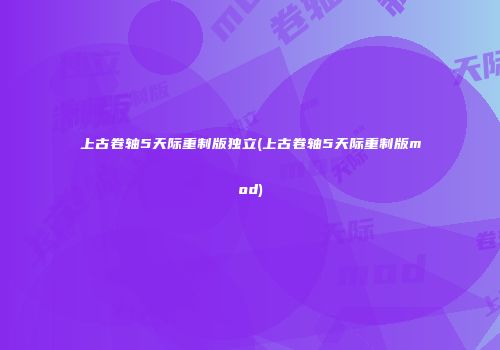 上古卷轴5天际重制版独立(上古卷轴5天际重制版mod)