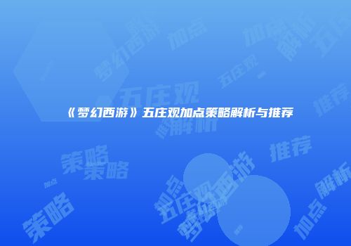 《梦幻西游》五庄观加点策略解析与推荐
