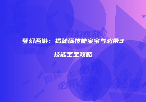 梦幻西游：揭秘满技能宝宝与必带3技能宝宝攻略