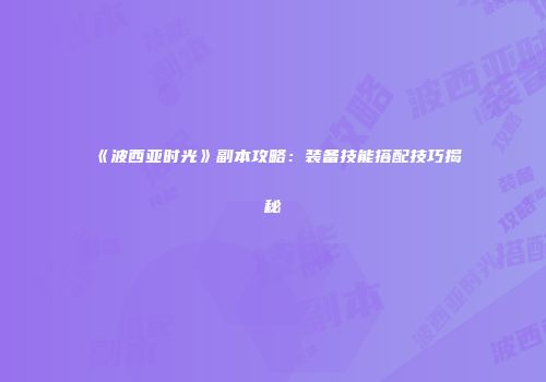 《波西亚时光》副本攻略：装备技能搭配技巧揭秘