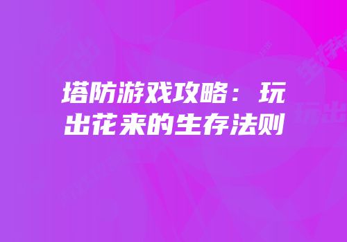 塔防游戏攻略：玩出花来的生存法则
