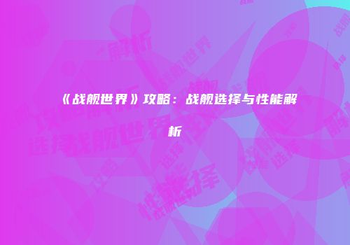 《战舰世界》攻略：战舰选择与性能解析
