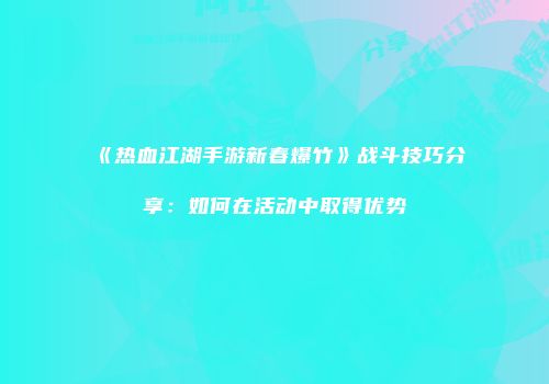 《热血江湖手游新春爆竹》战斗技巧分享：如何在活动中取得优势