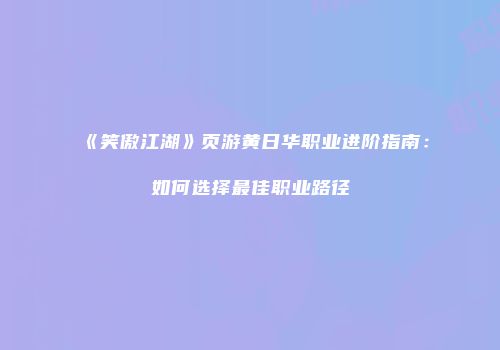 《笑傲江湖》页游黄日华职业进阶指南：如何选择最佳职业路径