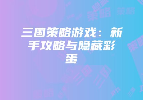 三国策略游戏：新手攻略与隐藏彩蛋