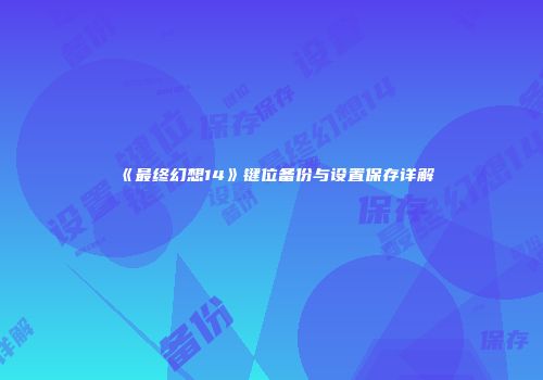 《最终幻想14》键位备份与设置保存详解