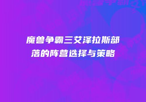 魔兽争霸三艾泽拉斯部落的阵营选择与策略