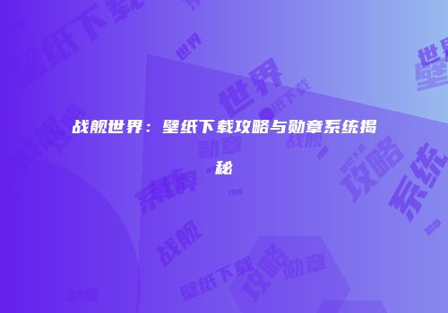 战舰世界：壁纸下载攻略与勋章系统揭秘