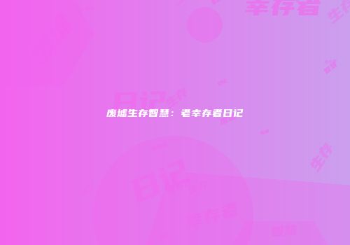 废墟生存智慧：老幸存者日记