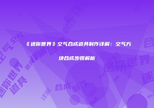 《迷你世界》空气合成道具制作详解：空气方块合成步骤解析