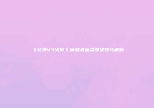 《死神VS火影》碎峰与蓝染对决技巧解析