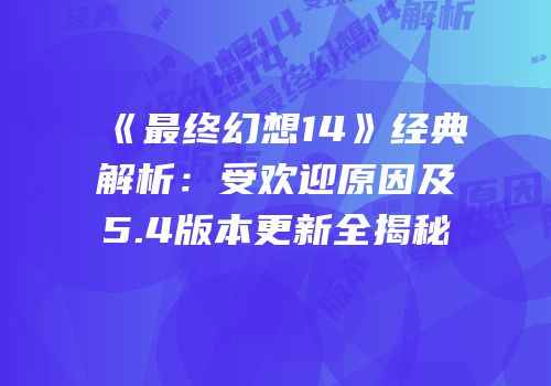 《最终幻想14》经典解析：受欢迎原因及5.4版本更新全揭秘