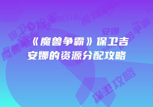 《魔兽争霸》保卫吉安娜的资源分配攻略