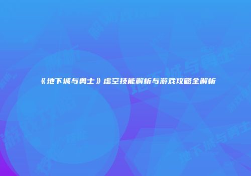《地下城与勇士》虚空技能解析与游戏攻略全解析