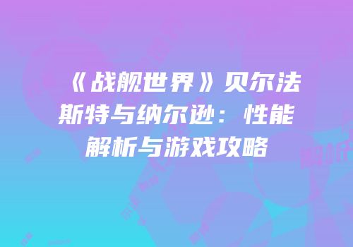 《战舰世界》贝尔法斯特与纳尔逊：性能解析与游戏攻略