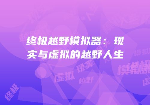 终极越野模拟器：现实与虚拟的越野人生