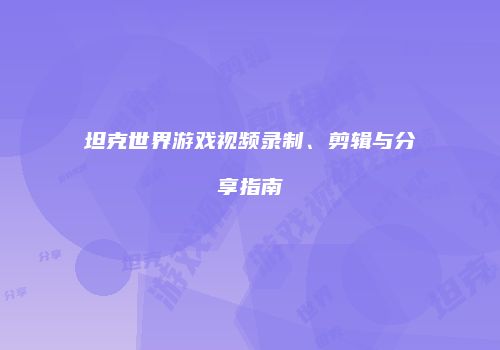 坦克世界游戏视频录制、剪辑与分享指南