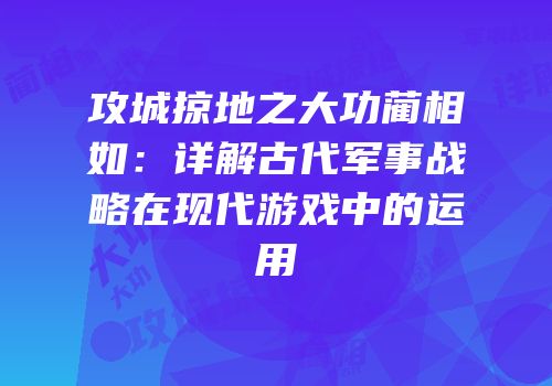 攻城掠地之大功蔺相如：详解古代军事战略在现代游戏中的运用