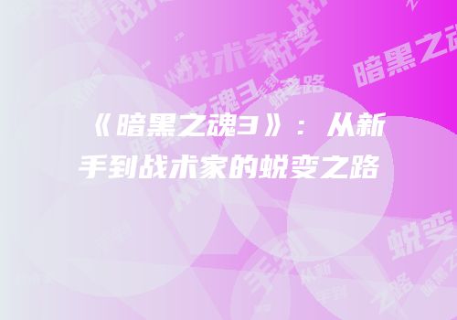 《暗黑之魂3》：从新手到战术家的蜕变之路