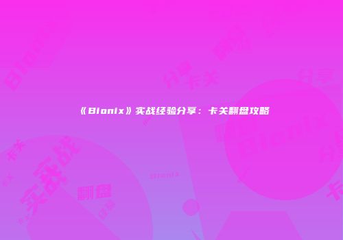 《Bionix》实战经验分享：卡关翻盘攻略