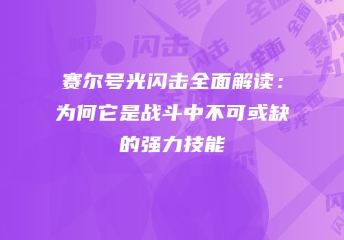 赛尔号光闪击全面解读：为何它是战斗中不可或缺的强力技能